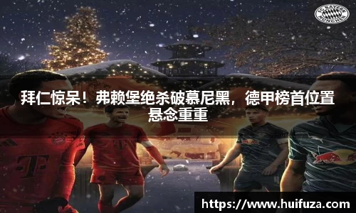 拜仁惊呆！弗赖堡绝杀破慕尼黑，德甲榜首位置悬念重重