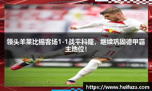 领头羊莱比锡客场1-1战平科隆，继续巩固德甲霸主地位！