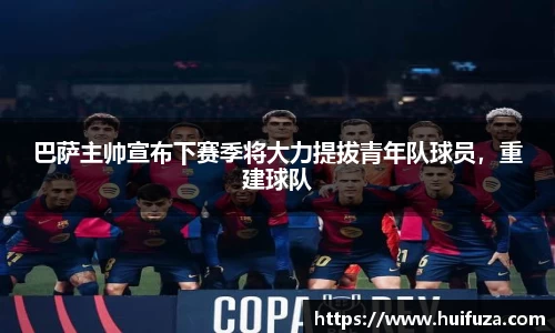 巴萨主帅宣布下赛季将大力提拔青年队球员，重建球队
