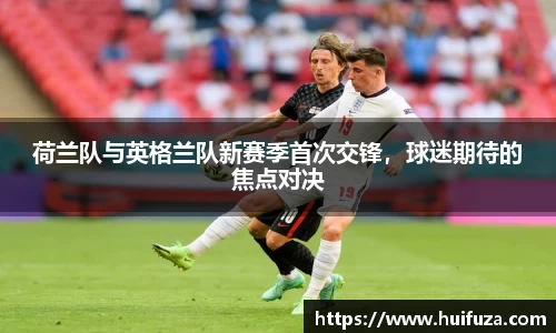 荷兰队与英格兰队新赛季首次交锋，球迷期待的焦点对决