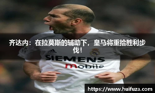 齐达内：在拉莫斯的辅助下，皇马将重拾胜利步伐！