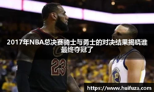 2017年NBA总决赛骑士与勇士的对决结果揭晓谁最终夺冠了