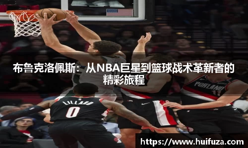 布鲁克洛佩斯：从NBA巨星到篮球战术革新者的精彩旅程