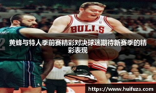 黄蜂与特人季前赛精彩对决球迷期待新赛季的精彩表现
