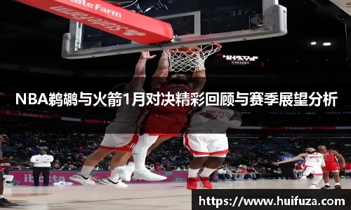 NBA鹈鹕与火箭1月对决精彩回顾与赛季展望分析