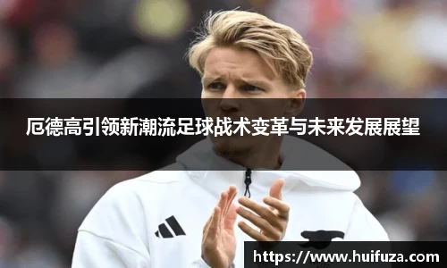 厄德高引领新潮流足球战术变革与未来发展展望