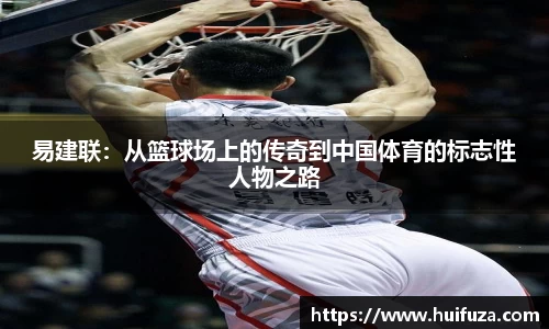 易建联：从篮球场上的传奇到中国体育的标志性人物之路