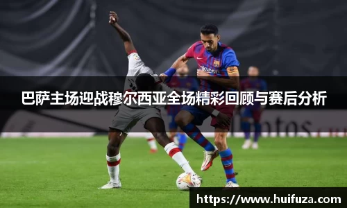 巴萨主场迎战穆尔西亚全场精彩回顾与赛后分析