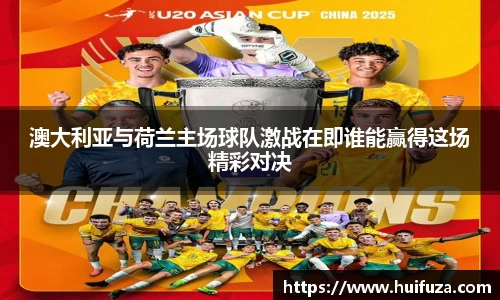 澳大利亚与荷兰主场球队激战在即谁能赢得这场精彩对决