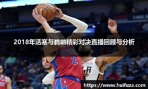 2018年活塞与鹈鹕精彩对决直播回顾与分析