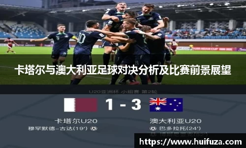 卡塔尔与澳大利亚足球对决分析及比赛前景展望