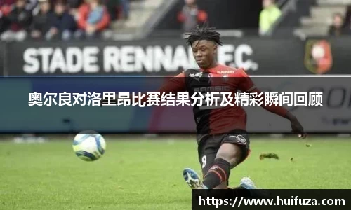 必一奥尔良对洛里昂比赛结果分析及精彩瞬间回顾